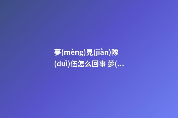 夢(mèng)見(jiàn)隊(duì)伍怎么回事 夢(mèng)見(jiàn)隊(duì)伍有什么預(yù)兆